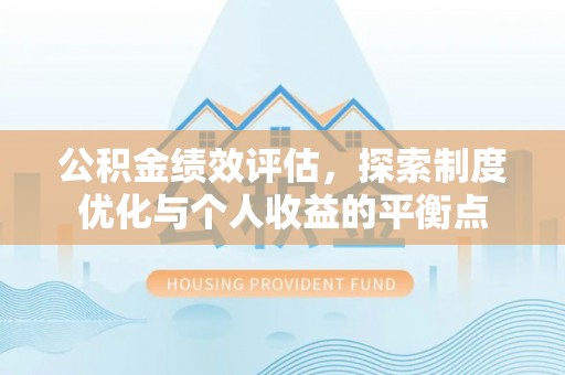 娄底公积金绩效评估，探索制度优化与个人收益的平衡点