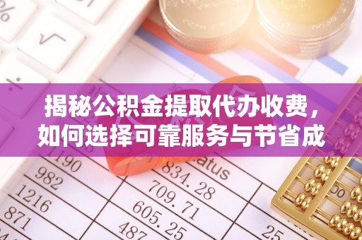 娄底揭秘公积金提取代办收费，如何选择可靠服务与节省成本？