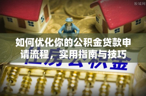 娄底如何优化你的公积金贷款申请流程，实用指南与技巧