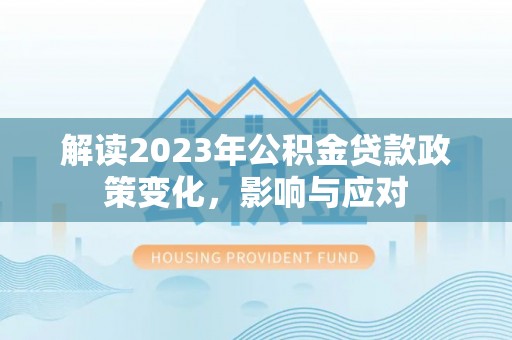 娄底解读2023年公积金贷款政策变化，影响与应对