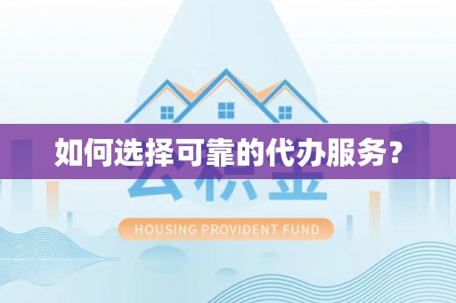 娄底如何选择可靠的代办服务？