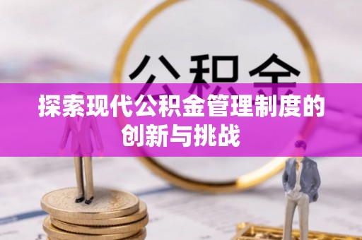 娄底探索现代公积金管理制度的创新与挑战