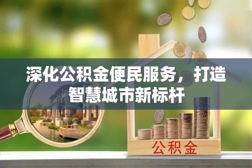 娄底深化公积金便民服务，打造智慧城市新标杆