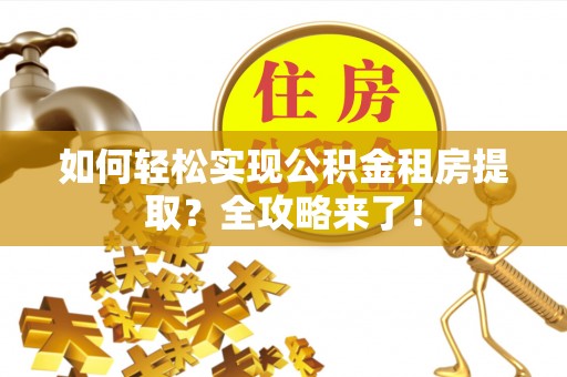 娄底如何轻松实现公积金租房提取？全攻略来了！