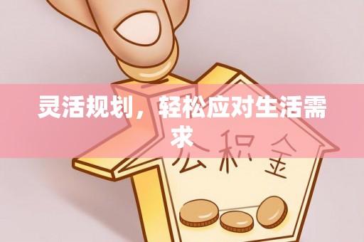 娄底灵活规划，轻松应对生活需求