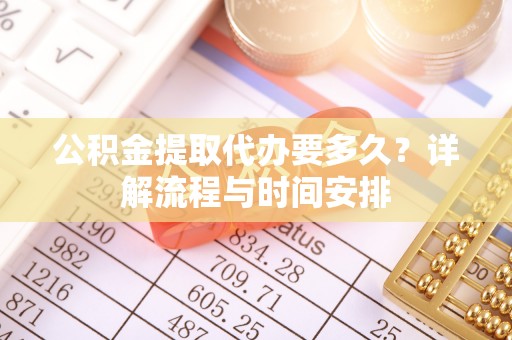 娄底公积金提取代办要多久？详解流程与时间安排