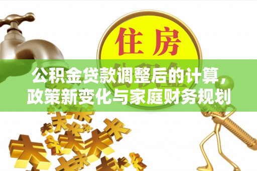 娄底公积金贷款调整后的计算，政策新变化与家庭财务规划