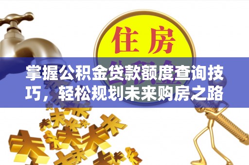 娄底掌握公积金贷款额度查询技巧，轻松规划未来购房之路