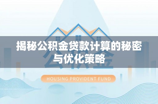娄底揭秘公积金贷款计算的秘密与优化策略