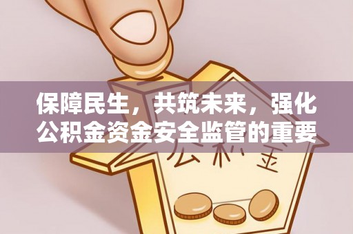 娄底保障民生，共筑未来，强化公积金资金安全监管的重要性