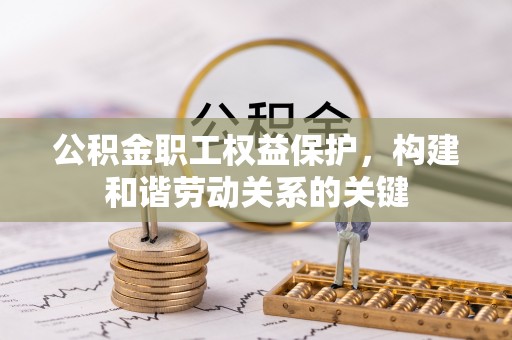 娄底公积金职工权益保护，构建和谐劳动关系的关键