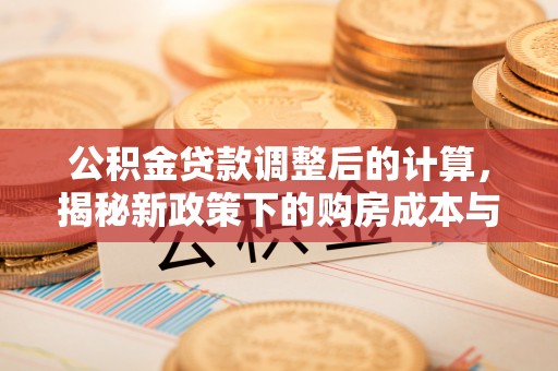 娄底公积金贷款调整后的计算，揭秘新政策下的购房成本与规划策略