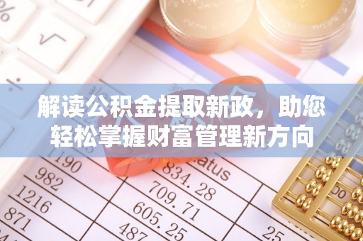 娄底解读公积金提取新政，助您轻松掌握财富管理新方向