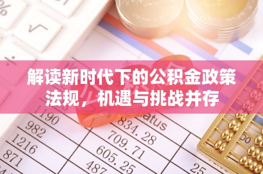 娄底解读新时代下的公积金政策法规，机遇与挑战并存