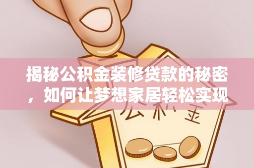 娄底揭秘公积金装修贷款的秘密，如何让梦想家居轻松实现？