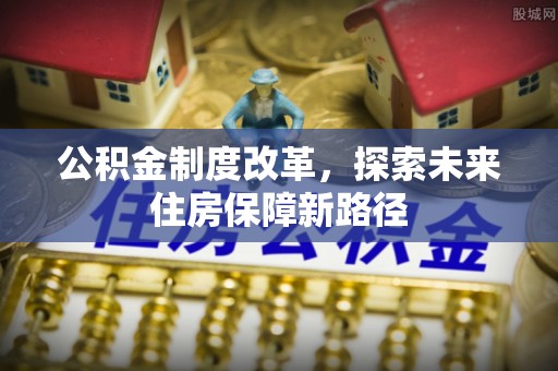 娄底公积金制度改革，探索未来住房保障新路径