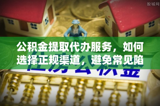 娄底公积金提取代办服务，如何选择正规渠道，避免常见陷阱