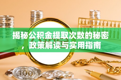 娄底揭秘公积金提取次数的秘密，政策解读与实用指南