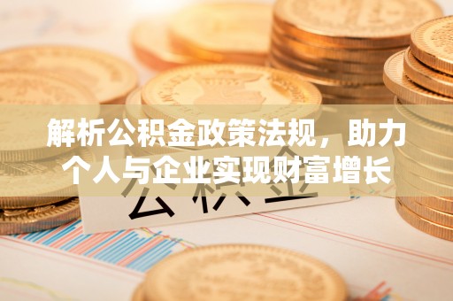 娄底解析公积金政策法规，助力个人与企业实现财富增长