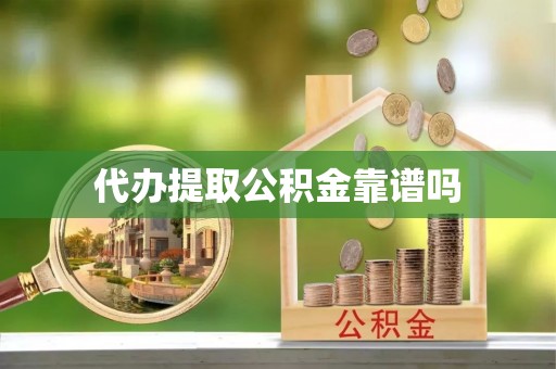 娄底代办提取公积金靠谱吗