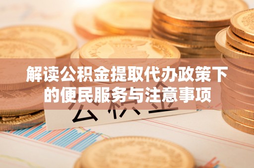 娄底解读公积金提取代办政策下的便民服务与注意事项