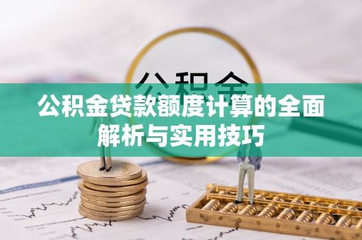 娄底公积金贷款额度计算的全面解析与实用技巧