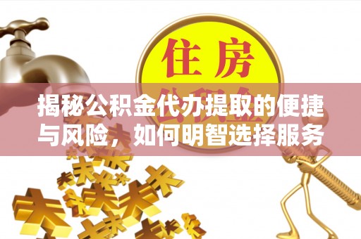 娄底揭秘公积金代办提取的便捷与风险，如何明智选择服务？