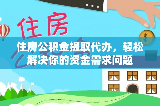 娄底住房公积金提取代办，轻松解决你的资金需求问题