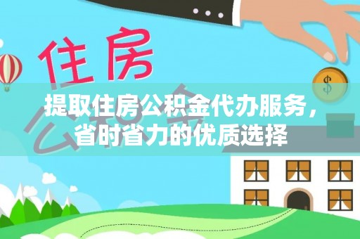娄底提取住房公积金代办服务，省时省力的优质选择