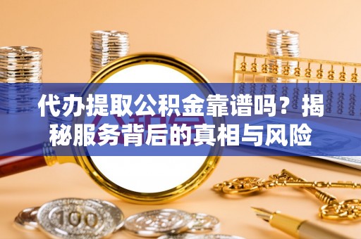 娄底代办提取公积金靠谱吗？揭秘服务背后的真相与风险