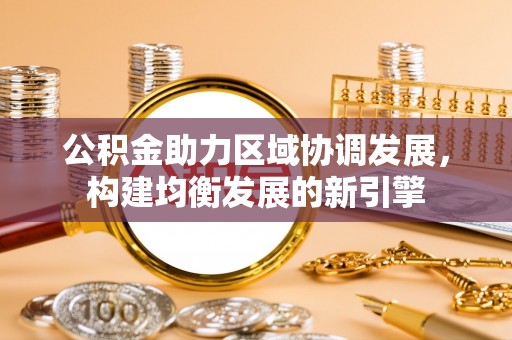 娄底公积金助力区域协调发展，构建均衡发展的新引擎