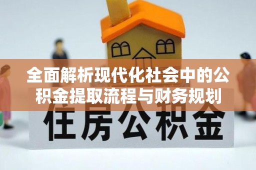 娄底全面解析现代化社会中的公积金提取流程与财务规划