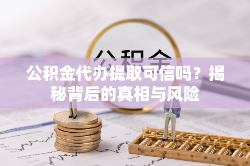 娄底公积金代办提取可信吗？揭秘背后的真相与风险