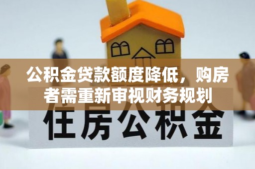 娄底公积金贷款额度降低，购房者需重新审视财务规划
