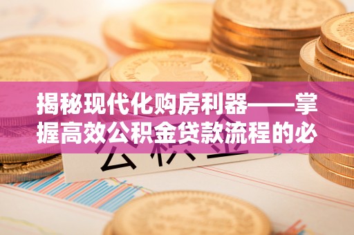 娄底揭秘现代化购房利器——掌握高效公积金贷款流程的必备指南