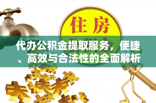 娄底代办公积金提取服务，便捷、高效与合法性的全面解析