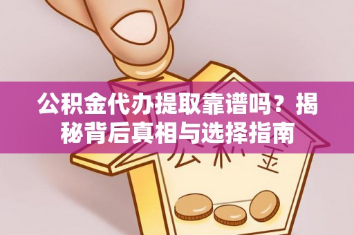 娄底公积金代办提取靠谱吗？揭秘背后真相与选择指南