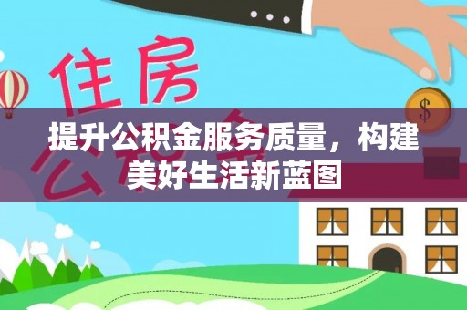 娄底提升公积金服务质量，构建美好生活新蓝图
