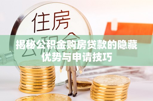 娄底揭秘公积金购房贷款的隐藏优势与申请技巧