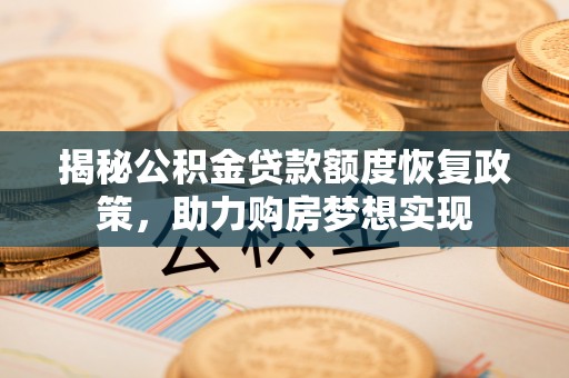 娄底揭秘公积金贷款额度恢复政策，助力购房梦想实现