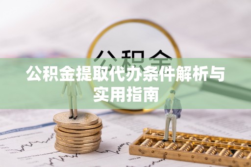 娄底公积金提取代办条件解析与实用指南