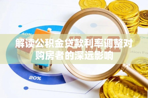 娄底解读公积金贷款利率调整对购房者的深远影响
