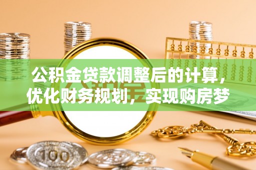 娄底公积金贷款调整后的计算，优化财务规划，实现购房梦想