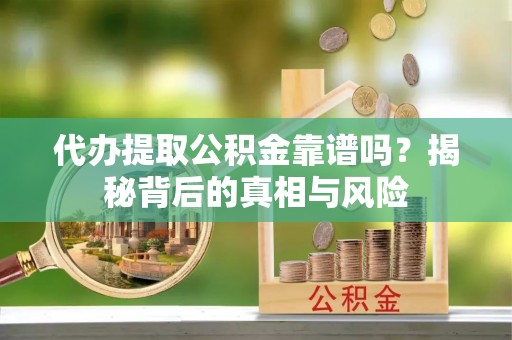 娄底代办提取公积金靠谱吗？揭秘背后的真相与风险