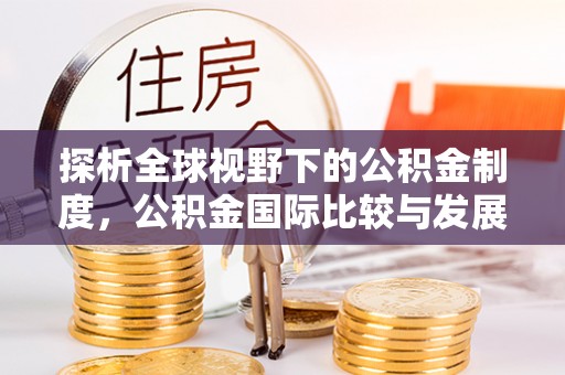 娄底探析全球视野下的公积金制度，公积金国际比较与发展趋势