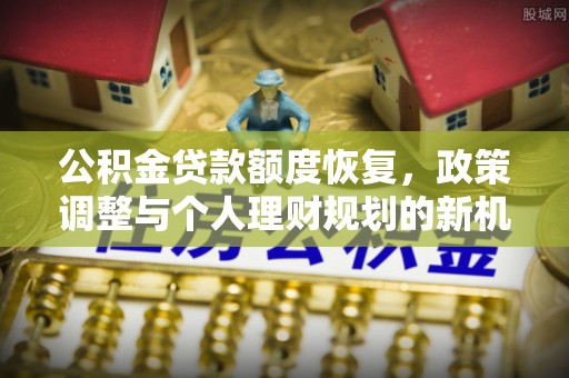 娄底公积金贷款额度恢复，政策调整与个人理财规划的新机遇