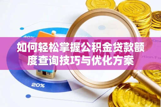 娄底如何轻松掌握公积金贷款额度查询技巧与优化方案