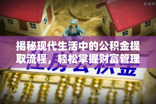娄底揭秘现代生活中的公积金提取流程，轻松掌握财富管理新技能