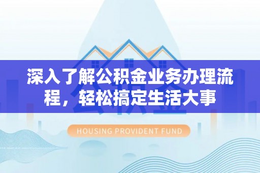 娄底深入了解公积金业务办理流程，轻松搞定生活大事