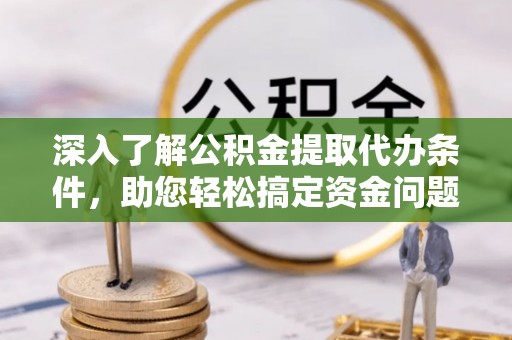 娄底深入了解公积金提取代办条件，助您轻松搞定资金问题
